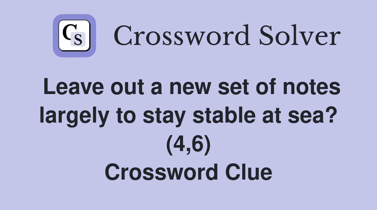 Leave out a new set of notes largely to stay stable at sea? (4,6